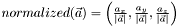 $ normalized( \vec{a} ) = \left ( \frac{a_x}{| \vec{a} | } , \frac{a_y}{| \vec{a} | } , \frac{a_z}{| \vec{a} | } \right ) $
