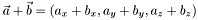 $ \vec{a} + \vec{b} = \left ( a_x+b_x , a_y+b_y , a_z+b_z \right ) $